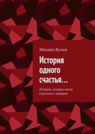 Михаил Кузин, История одного счастья… История, которая могла случиться с каждым