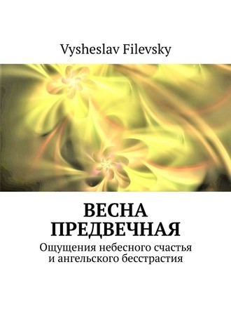 Vysheslav Filevsky, Весна предвечная. Ощущения небесного счастья и ангельского бесстрастия