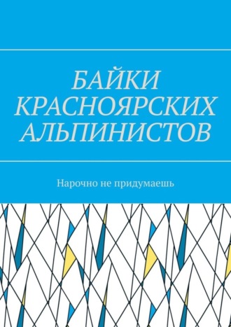 Игорь Азарьев, Байки красноярских альпинистов. Нарочно не придумаешь