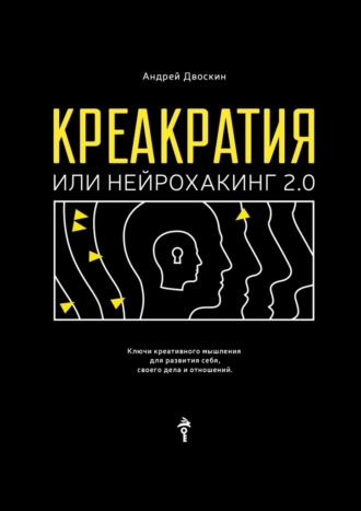 Андрей Двоскин, Креакратия, или Нейрохакинг 2.0. Ключи креативного мышления для развития себя, своего дела и отношений