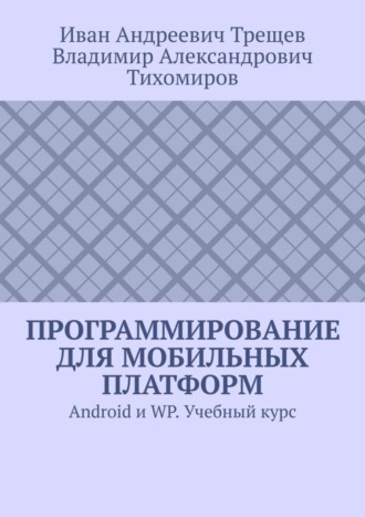 Владимир Тихомиров, Иван Трещев, Программирование для мобильных платформ. Android и WP. Учебный курс