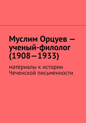 Муслим Мурдалов, Муслим Орцуев – ученый-филолог (1908—1933). Материалы к истории Чеченской письменности