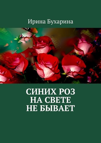 Ирина Бухарина, Синих роз на свете не бывает