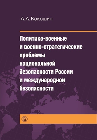 Андрей Кокошин, Политико-военные и военно-стратегические проблемы национальной безопасности России и международной безопасности