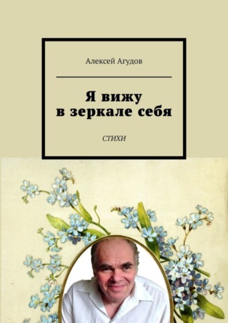 Алексей Агудов, Я вижу в зеркале себя. Стихи