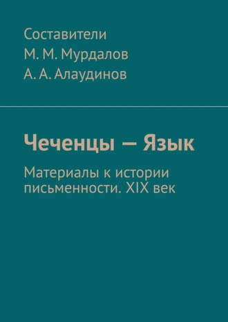 Абдула Алаудинов, Чеченцы – Язык. Материалы к истории письменности. XIX век