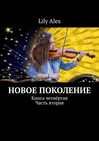Lily Alex, Новое Поколение. Книга четвёртая. Часть вторая