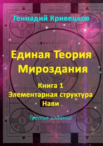 Геннадий Кривецков, Единая Теория Мироздания. Книга 1. Элементарная структура Нави. Третье издание