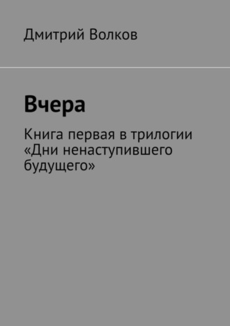 Дмитрий Волков, Вчера. Книга первая в трилогии «Дни ненаступившего будущего»