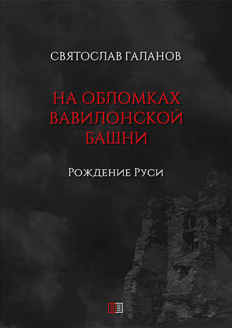 Святослав Галанов, На обломках Вавилонской башни. Рождение Руси