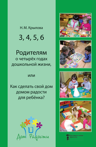 Наталья Крылова, 3, 4, 5, 6. Родителям о четырёх годах дошкольной жизни, или Как сделать свой дом домом радости для ребёнка?