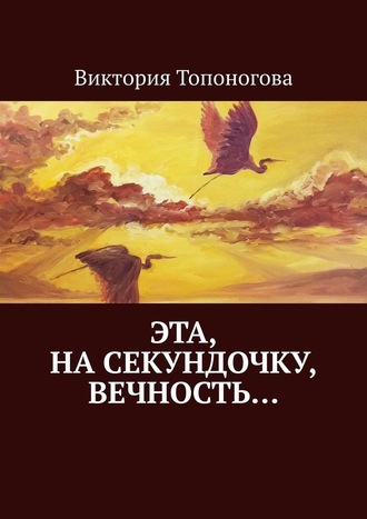 Виктория Топоногова, Эта, на секундочку, вечность…