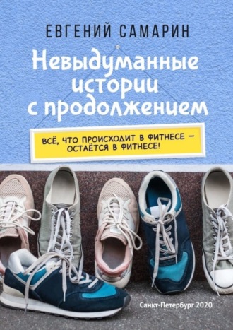 Евгений Самарин, Невыдуманные истории с продолжением. Все, что происходит в фитнесе ― остается в фитнесе!