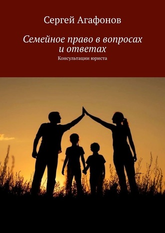 Сергей Агафонов, Семейное право в вопросах и ответах. Консультации юриста