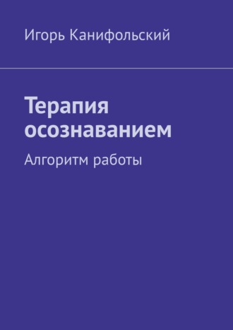 Игорь Канифольский, Терапия осознаванием. Алгоритм работы