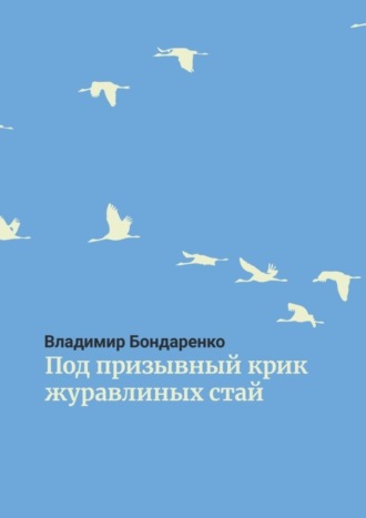 Владимир Бондаренко, Под призывный крик журавлиных стай. Былины. Эпос. Стихи для детей. Поэма. Романсы и песни