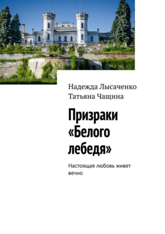 Татьяна Чащина, Надежда Лысаченко, Призраки «Белого лебедя». Настоящая любовь живет вечно