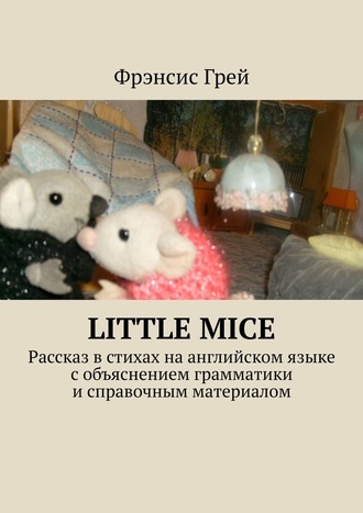 Фрэнсис Грей, Little mice. Рассказ в стихах на английском языке с объяснением грамматики и справочным материалом