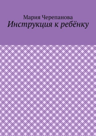 Мария Черепанова, Инструкция к ребёнку