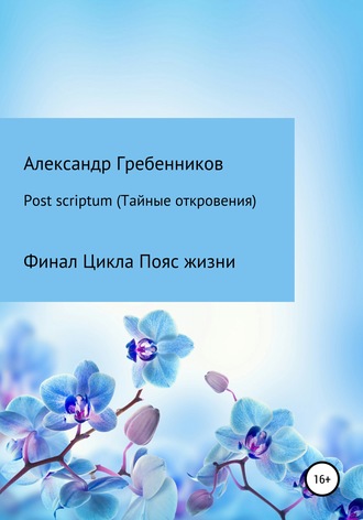 Александр Гребенников, Post scriptum. Тайные откровения. Финал цикла Пояс жизни