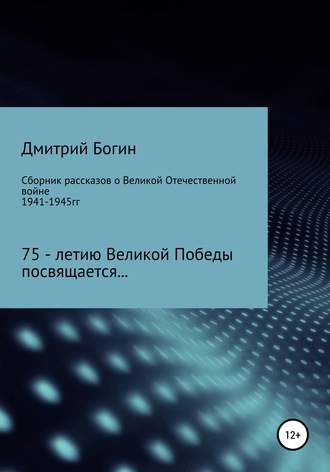 Дмитрий Богин, Сборник рассказов о Великой Отечественной войне. 75-летию Великой Победы посвящается!