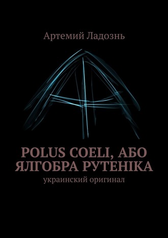Артемий Ладознь, Polus Coeli, або Ялгобра Рутеніка. Украинский оригинал