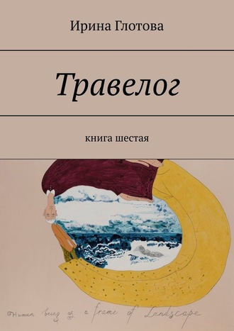 Ирина Глотова, Травелог. Книга шестая