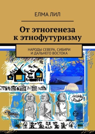 Елма Лил, От этногенеза к этнофутуризму. Народы Севера, Сибири и Дальнего Востока