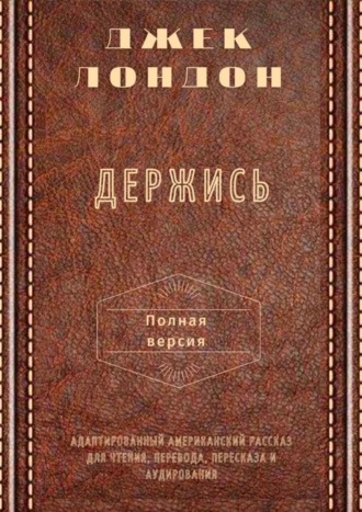 Джек Лондон, Держись. Полная версия. Адаптированный американский рассказ для чтения, перевода, пересказа и аудирования