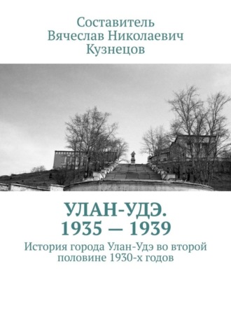 Вячеслав Кузнецов, Улан-Удэ. 1935—1939. История города Улан-Удэ во второй половине 1930-х годов