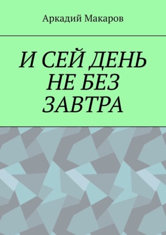 Аркадий Макаров, И сей день не без завтра