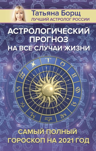 Татьяна Борщ, Астрологический прогноз на все случаи жизни. Самый полный гороскоп на 2021 год