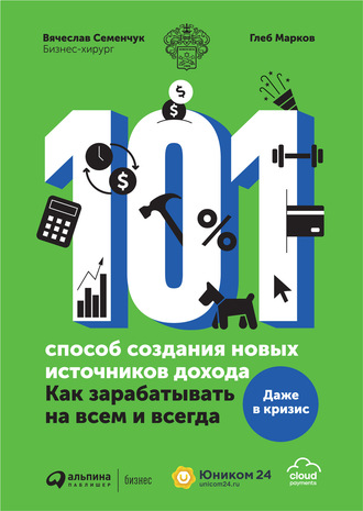 Вячеслав Семенчук, Глеб Марков, 101 способ создания новых источников дохода. Как зарабатывать на всем и всегда