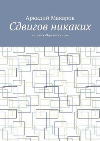 Аркадий Макаров, Сдвигов никаких. Из цикла «Черезполосица»