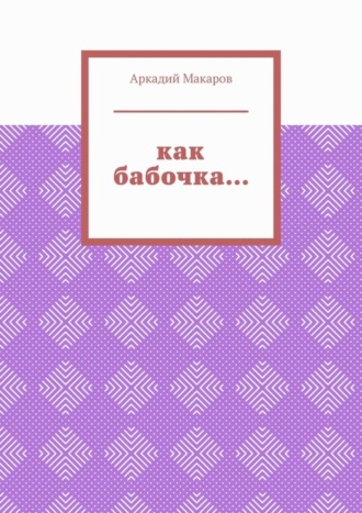 Аркадий Макаров, Как бабочка… Из цикла «Черезполосица»