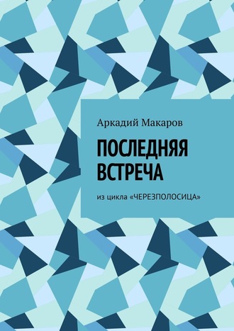 Аркадий Макаров, Последняя встреча. Из цикла «Черезполосица»