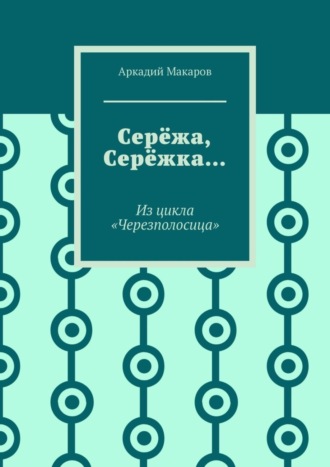 Аркадий Макаров, Серёжа, Серёжка… Из цикла «Черезполосица»