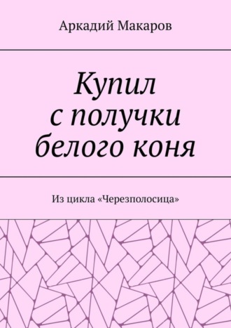 Аркадий Макаров, Купил с получки белого коня. Из цикла «Черезполосица»