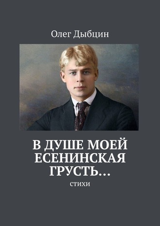 Олег Дыбцин, В душе моей есенинская грусть… Стихи
