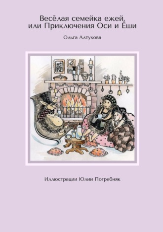 Ольга Алтухова, Весёлая семейка ежей, или Приключения Оси и Ёши. Иллюстрации Юлии Погребняк