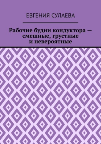 Евгения Сулаева, Рабочие будни кондуктора – смешные, грустные и невероятные