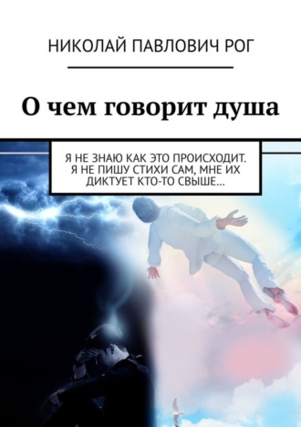 Николай Рог, О чем говорит душа. Я не знаю как это происходит. Я не пишу стихи сам, мне их диктует кто-то свыше…