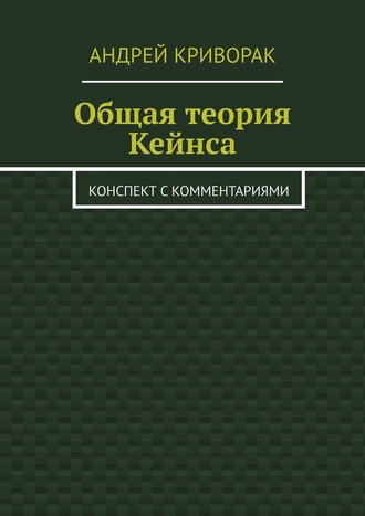 Андрей Криворак, Общая теория Кейнса. Конспект с комментариями