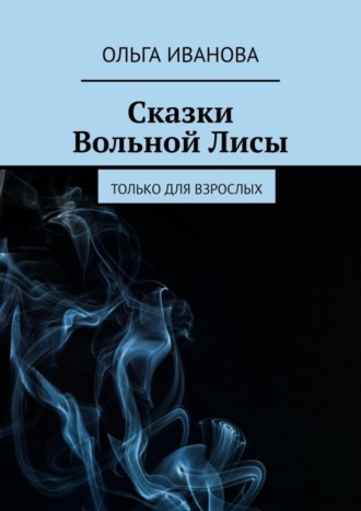 Ольга Иванова, Сказки Вольной Лисы. Только для взрослых