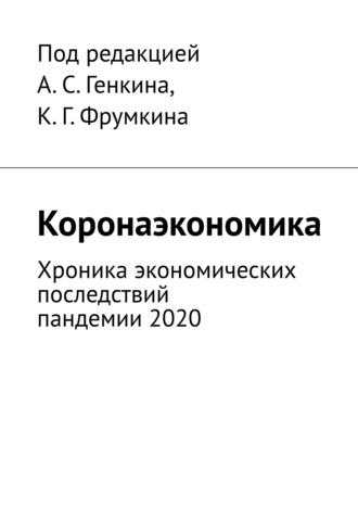 А. Генкина, К. Фрумкина, Коронаэкономика. Хроника экономических последствий пандемии 2020