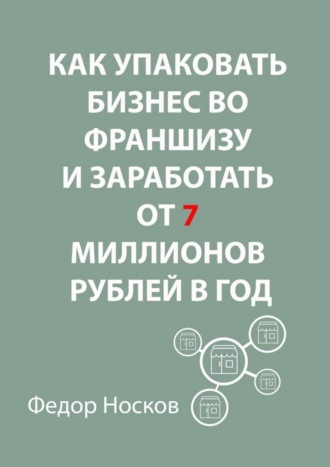 Фёдор Носков, Как упаковать бизнес во франшизу и заработать от 7 миллионов рублей в год