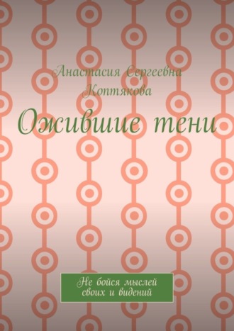 Анастасия Коптякова, Ожившие тени. Не бойся мыслей своих и видений