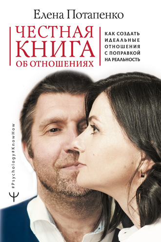 Елена Потапенко, Честная книга об отношениях. Как создать идеальные отношения с поправкой на реальность