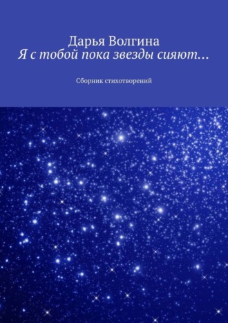 Дарья Волгина, Я с тобой пока звезды сияют… Сборник стихотворений