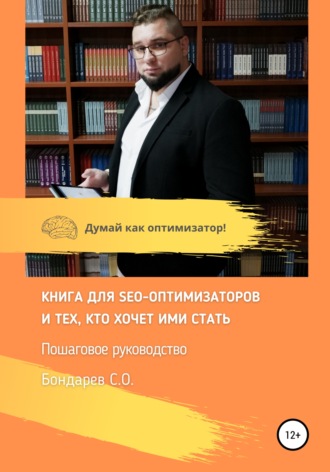 Сергей Бондарев, Книга для SEO-оптимизатов и тех, кто хочет ими стать. Пошаговое руководство